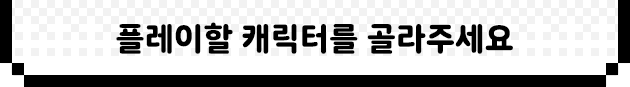 플레이할 캐릭터를 골라 주세요